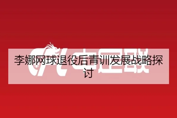 李娜网球退役后青训发展战略探讨 | bandao